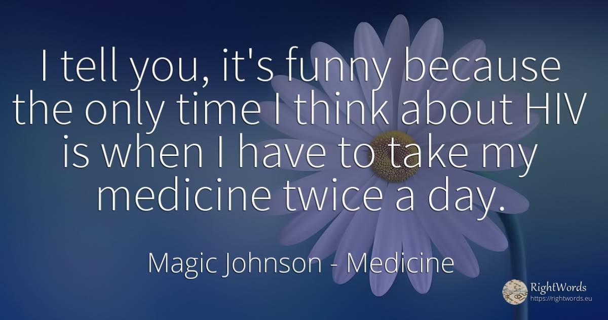 I tell you, it's funny because the only time I think... - Magic Johnson, quote about medicine, day, time