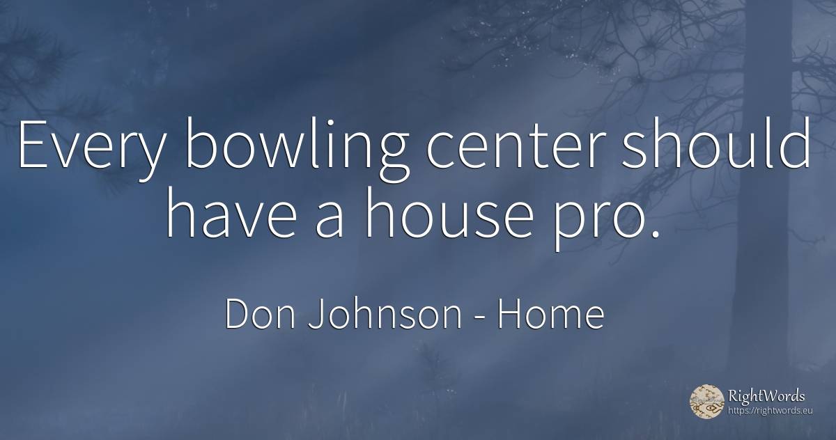Every bowling center should have a house pro. - Don Johnson, quote about home, house