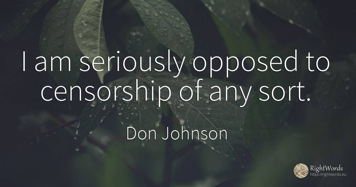I am seriously opposed to censorship of any sort. - Don Johnson