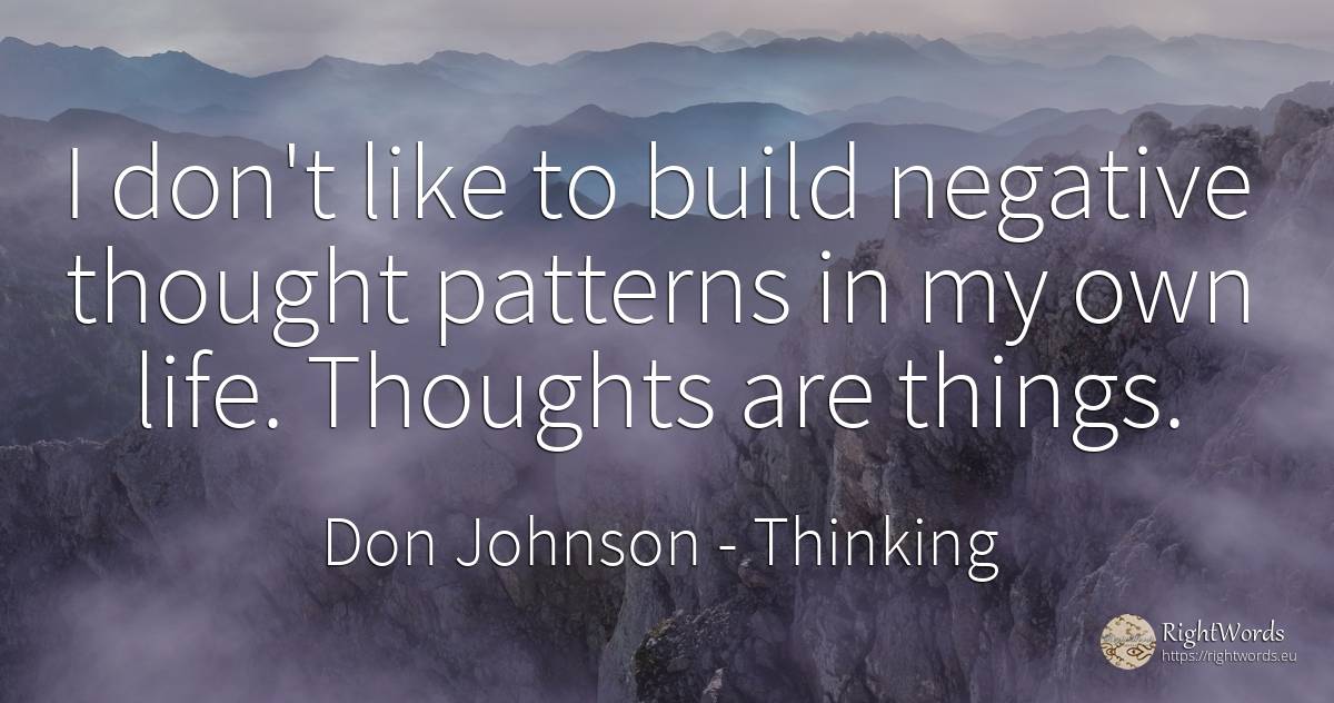 I don't like to build negative thought patterns in my own... - Don Johnson, quote about thinking, things, life