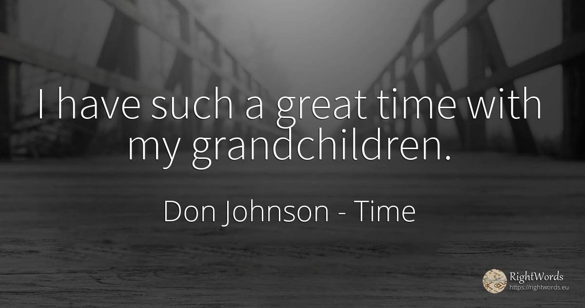 I have such a great time with my grandchildren. - Don Johnson, quote about time