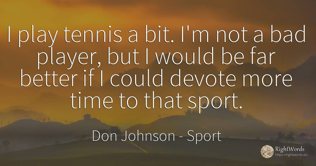 I play tennis a bit. I'm not a bad player, but I would be... - Don Johnson, quote about sport, bad luck, bad, time