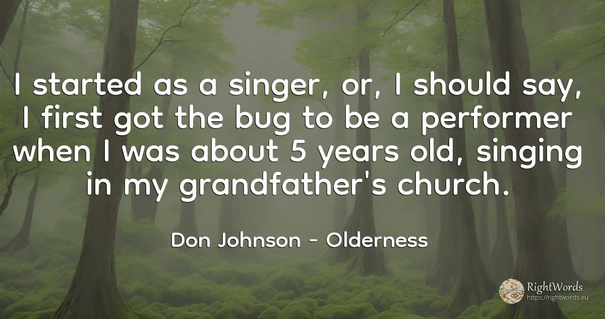 I started as a singer, or, I should say, I first got the... - Don Johnson, quote about old, olderness