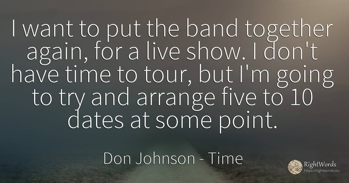 I want to put the band together again, for a live show. I... - Don Johnson, quote about time