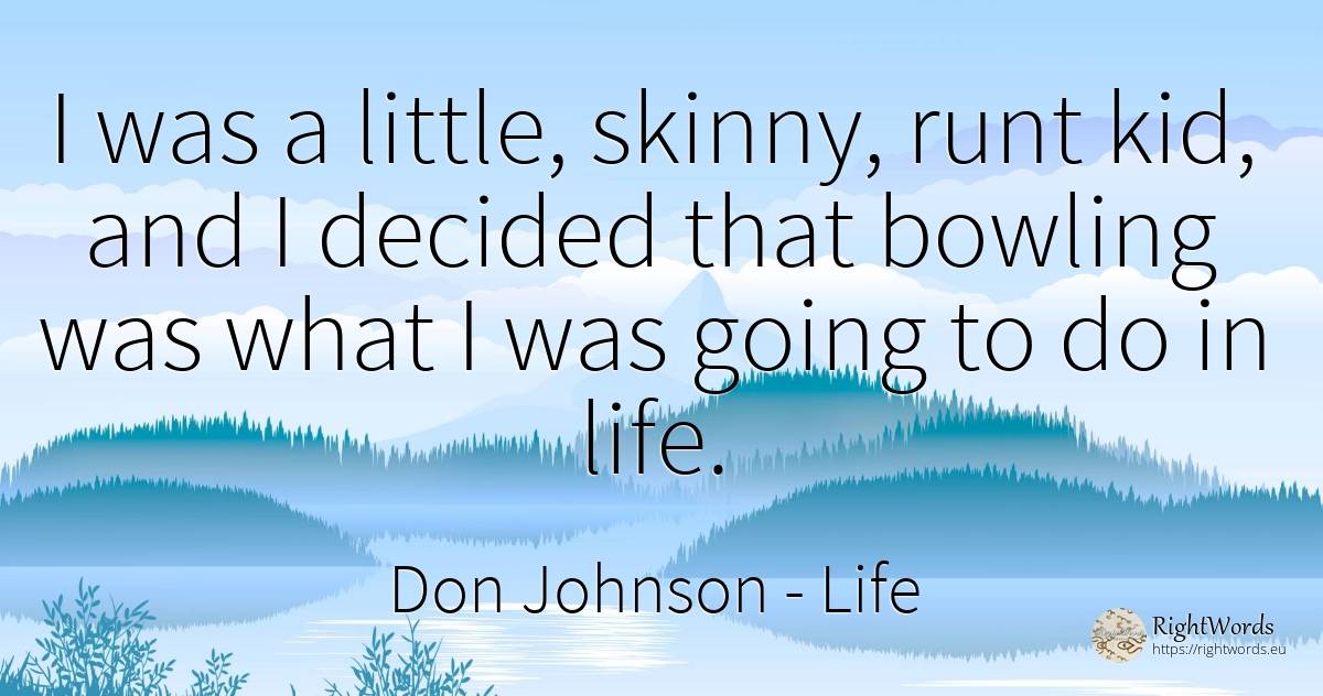 I was a little, skinny, runt kid, and I decided that... - Don Johnson, quote about life