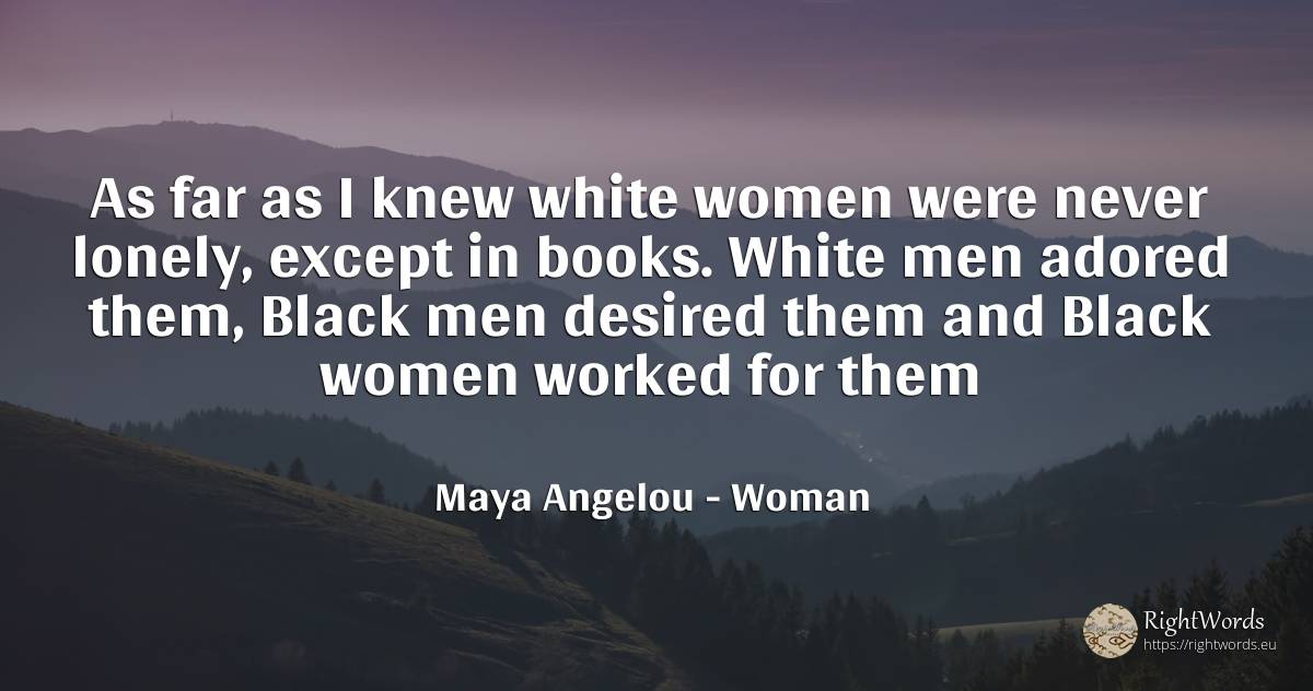 As far as I knew white women were never lonely, except in... - Maya Angelou, quote about woman, magic, man, books