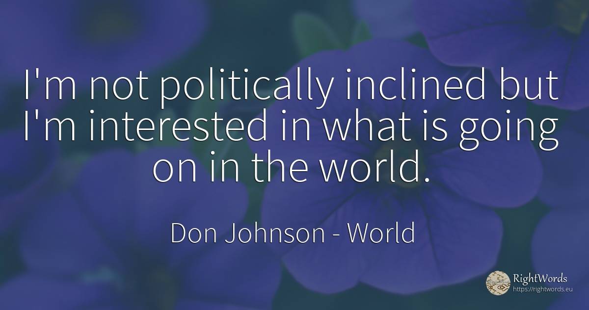 I'm not politically inclined but I'm interested in what... - Don Johnson, quote about world