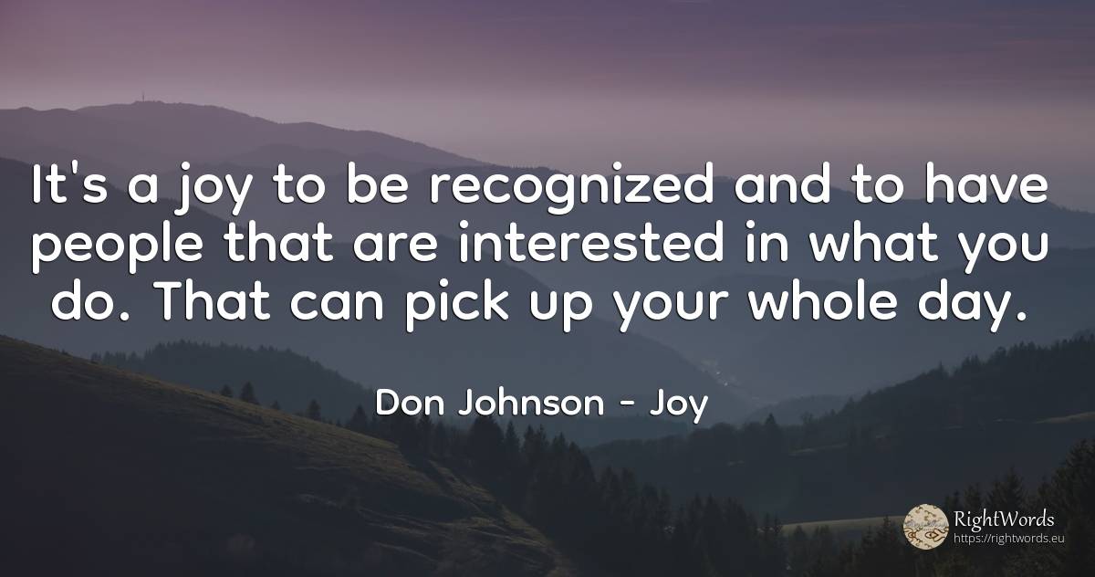 It's a joy to be recognized and to have people that are... - Don Johnson, quote about joy, day, people