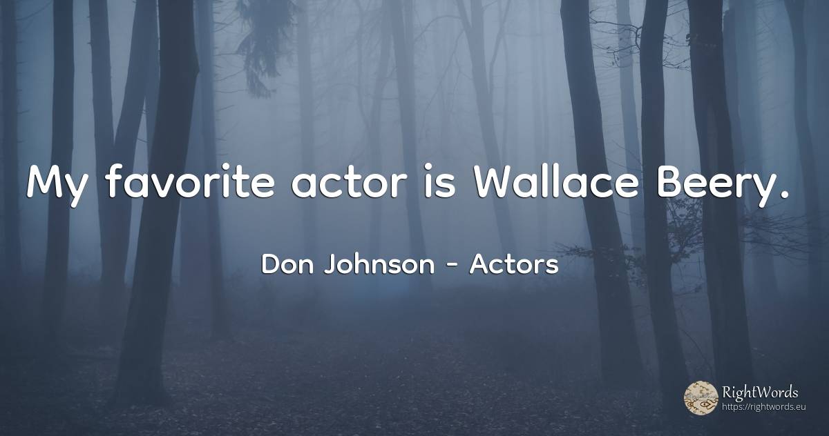 My favorite actor is Wallace Beery. - Don Johnson, quote about actors
