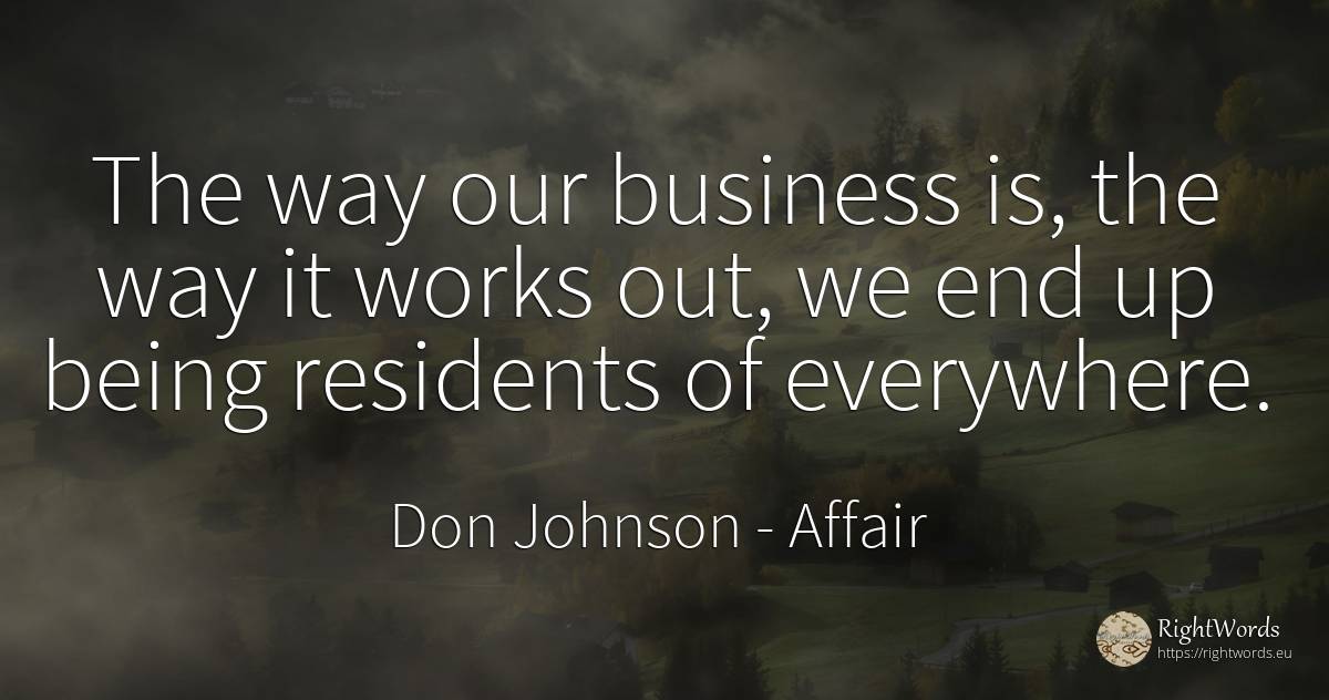 The way our business is, the way it works out, we end up... - Don Johnson, quote about affair, end, being