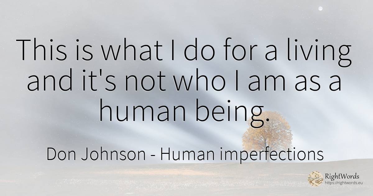This is what I do for a living and it's not who I am as a... - Don Johnson, quote about human imperfections, being