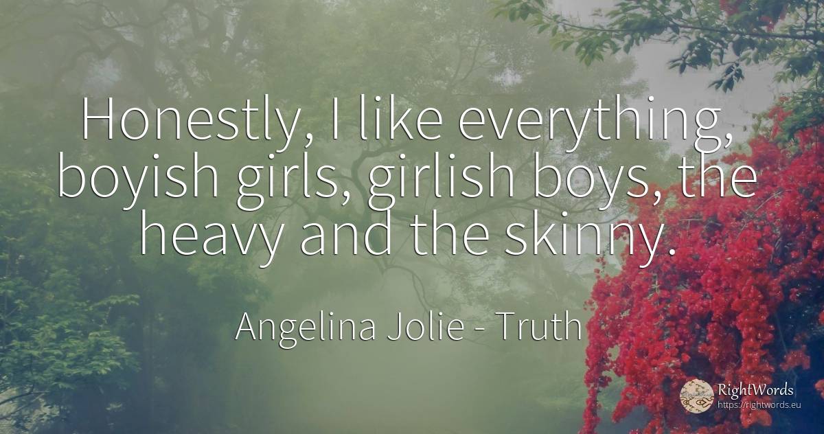 Honestly, I like everything, boyish girls, girlish boys, ... - Angelina Jolie, quote about truth