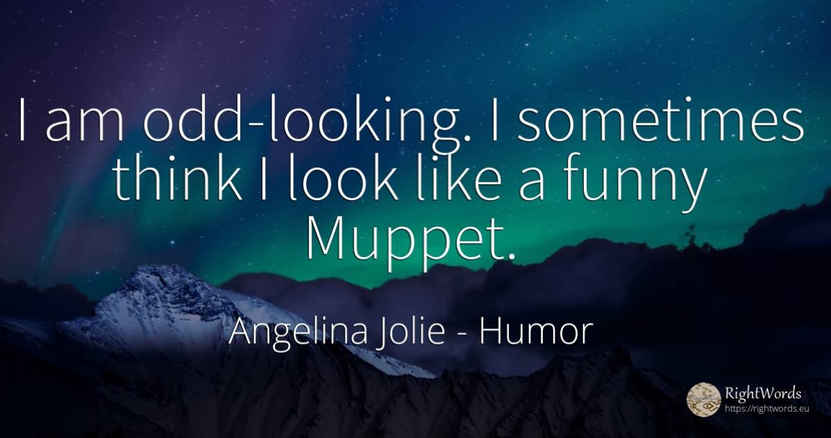 I am odd-looking. I sometimes think I look like a funny... - Angelina Jolie, quote about humor