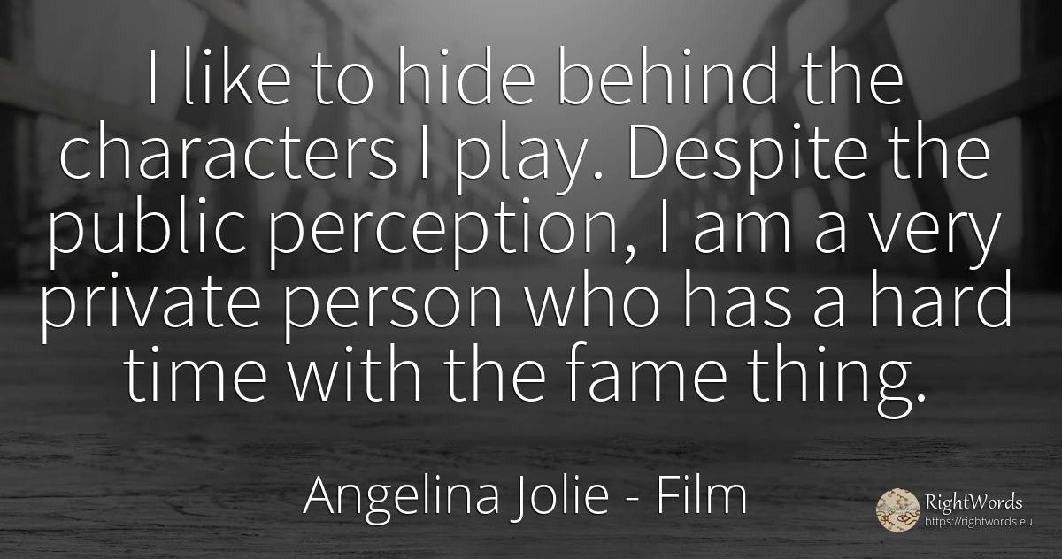 I like to hide behind the characters I play. Despite the... - Angelina Jolie, quote about film, fame, public, people, things, time