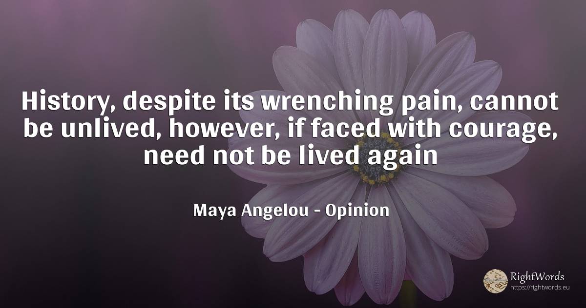 History, despite its wrenching pain, cannot be unlived, ... - Maya Angelou, quote about opinion, pain, courage, history, need