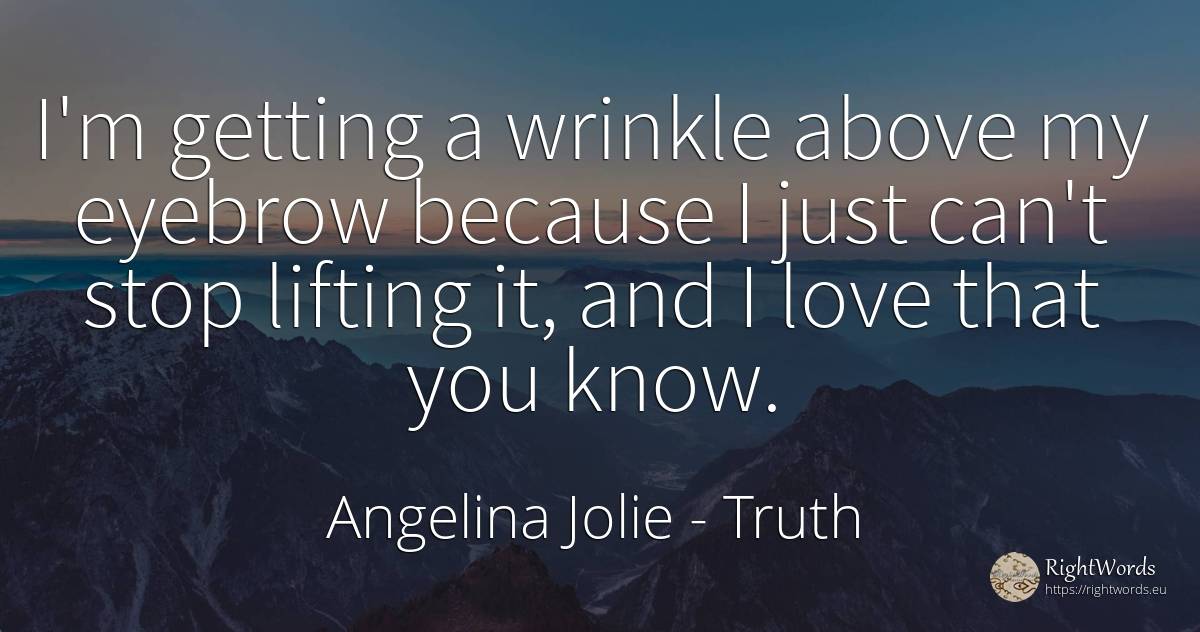 I'm getting a wrinkle above my eyebrow because I just... - Angelina Jolie, quote about truth, love