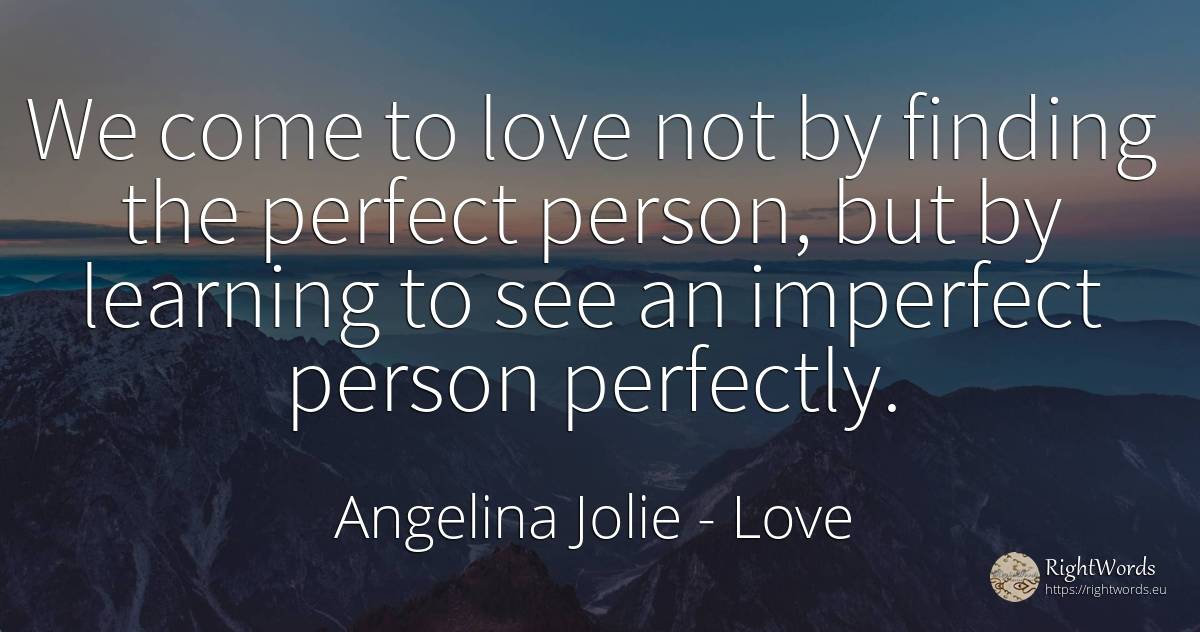 We come to love not by finding the perfect person, but by... - Angelina Jolie, quote about love, people, perfection