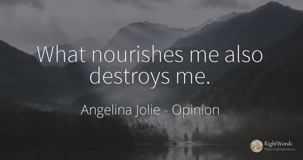 What nourishes me also destroys me. - Angelina Jolie, quote about opinion