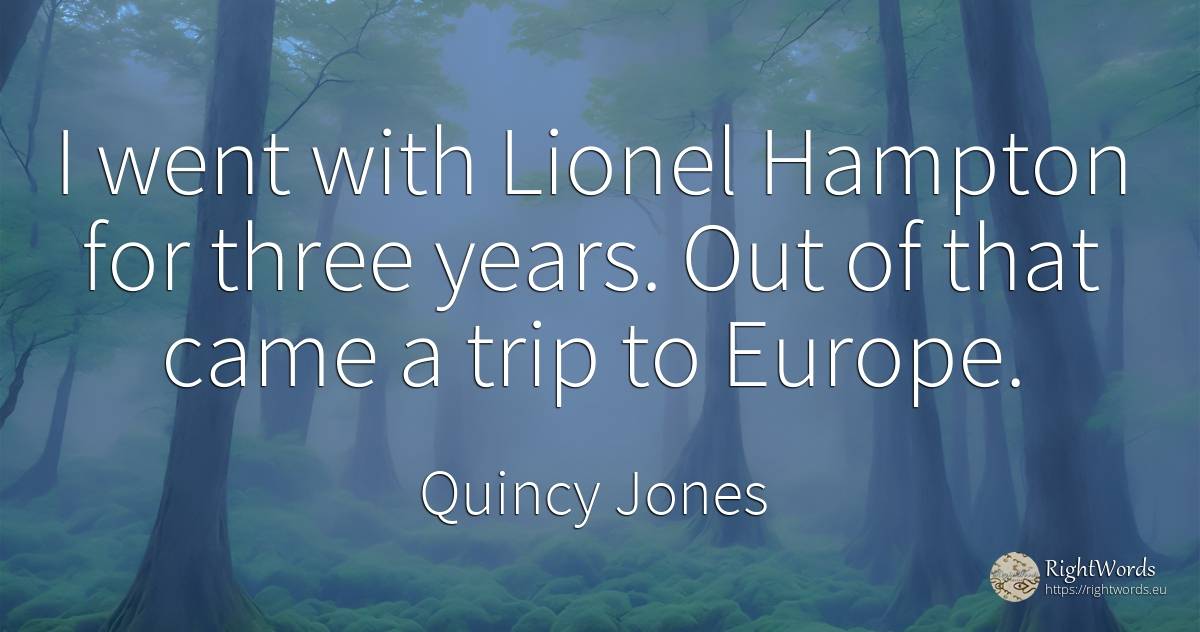 I went with Lionel Hampton for three years. Out of that... - Quincy Jones