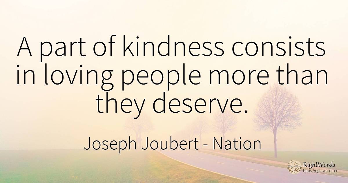 A part of kindness consists in loving people more than... - Joseph Joubert, quote about nation, people