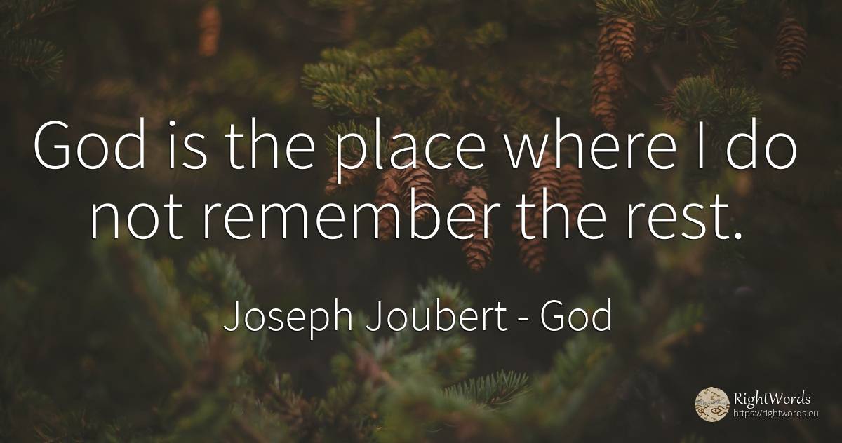 God is the place where I do not remember the rest. - Joseph Joubert, quote about god