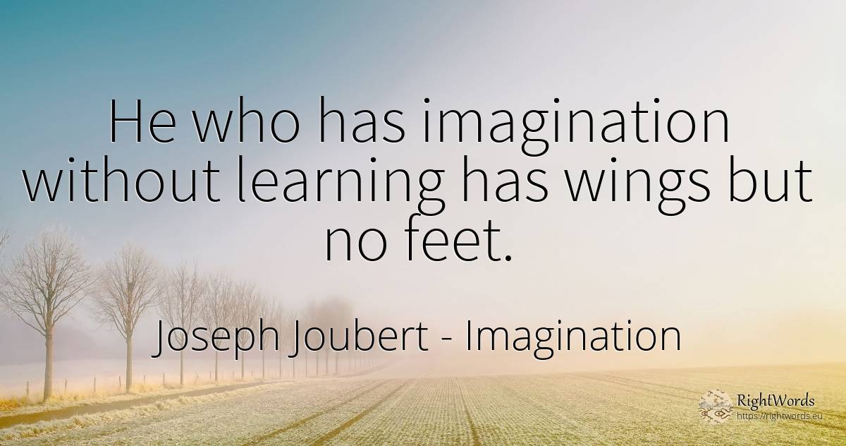 He who has imagination without learning has wings but no... - Joseph Joubert, quote about imagination