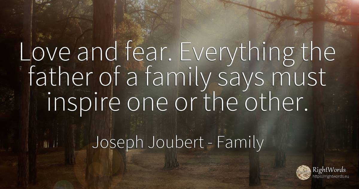 Love and fear. Everything the father of a family says... - Joseph Joubert, quote about family, fear, love