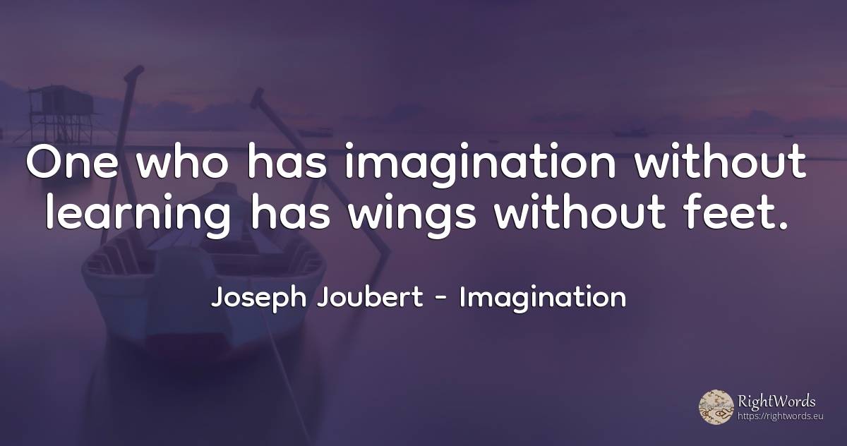 One who has imagination without learning has wings... - Joseph Joubert, quote about imagination