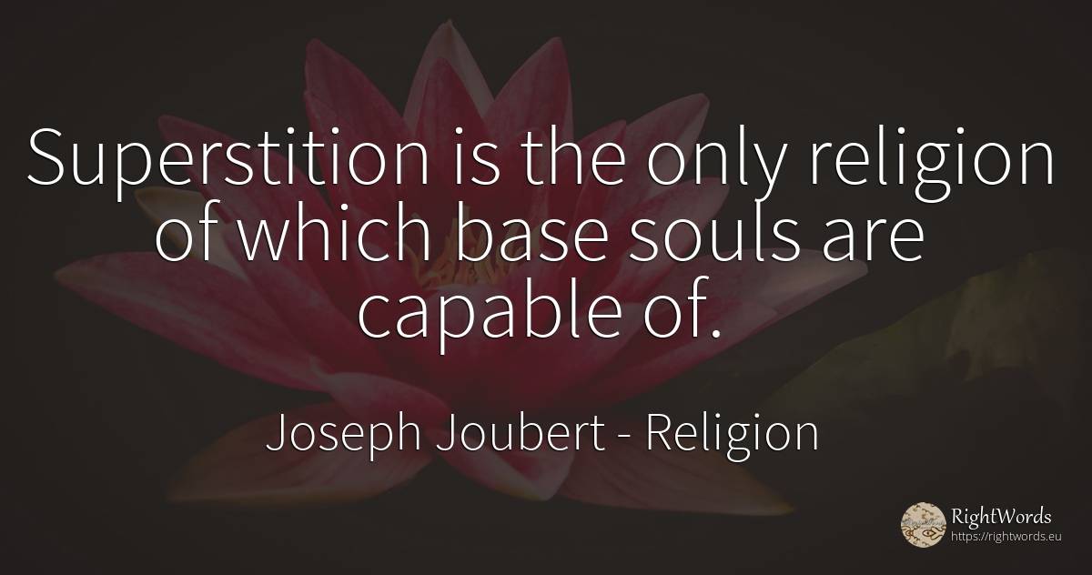 Superstition is the only religion of which base souls are... - Joseph Joubert, quote about religion