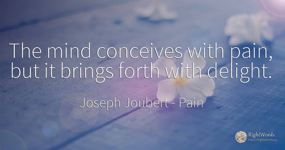 The mind conceives with pain, but it brings forth with... - Joseph Joubert, quote about pain, mind