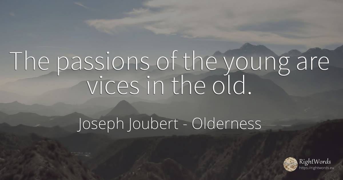 The passions of the young are vices in the old. - Joseph Joubert, quote about old, olderness