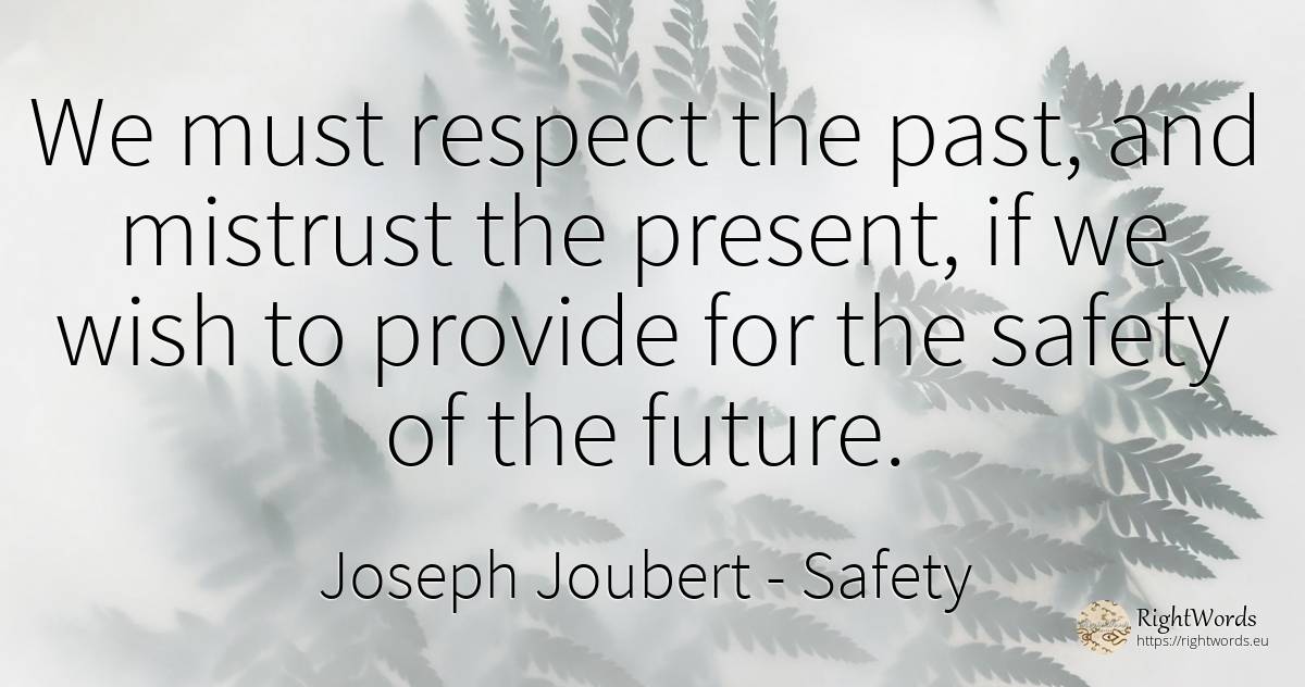 We must respect the past, and mistrust the present, if we... - Joseph Joubert, quote about safety, present, wish, past, future, respect