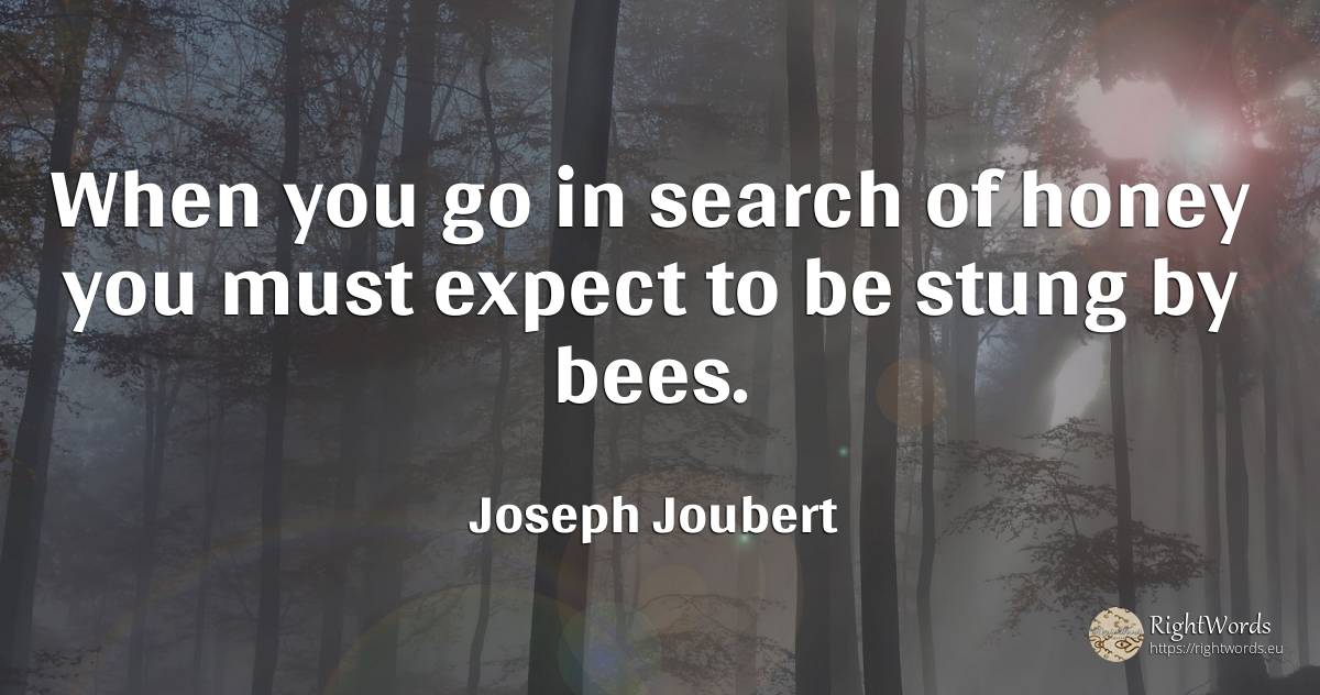 When you go in search of honey you must expect to be... - Joseph Joubert