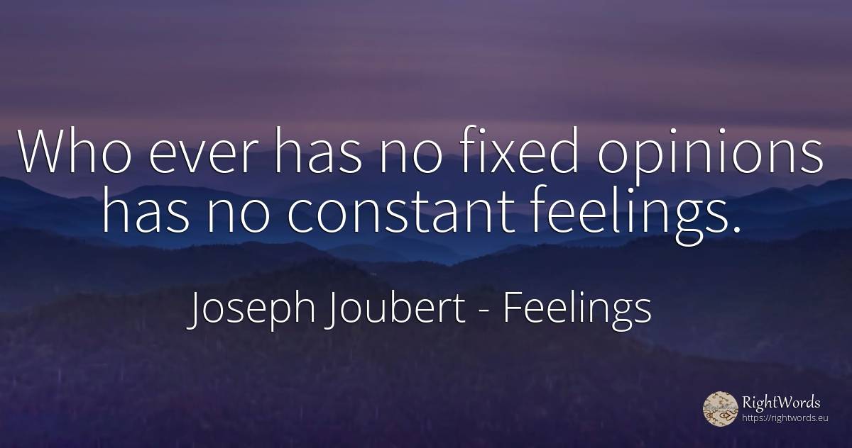 Who ever has no fixed opinions has no constant feelings. - Joseph Joubert, quote about feelings
