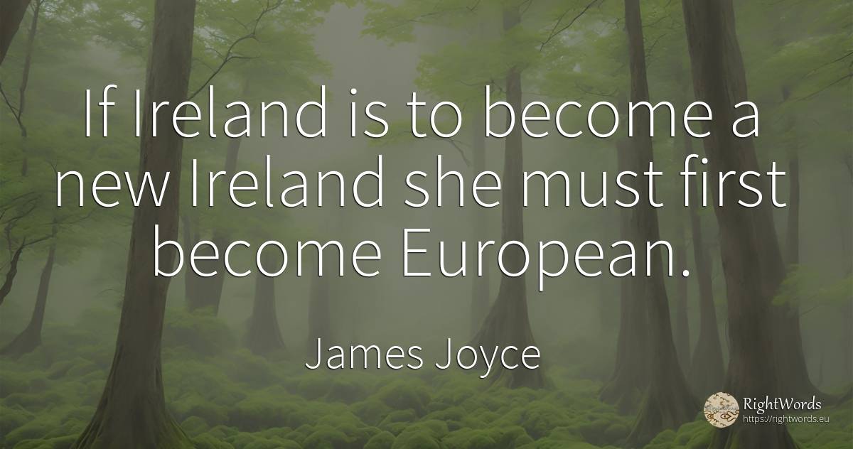 If Ireland is to become a new Ireland she must first... - James Joyce