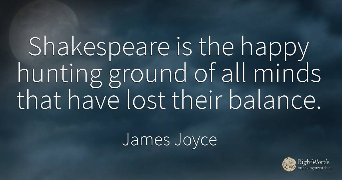 Shakespeare is the happy hunting ground of all minds that... - James Joyce, quote about happiness