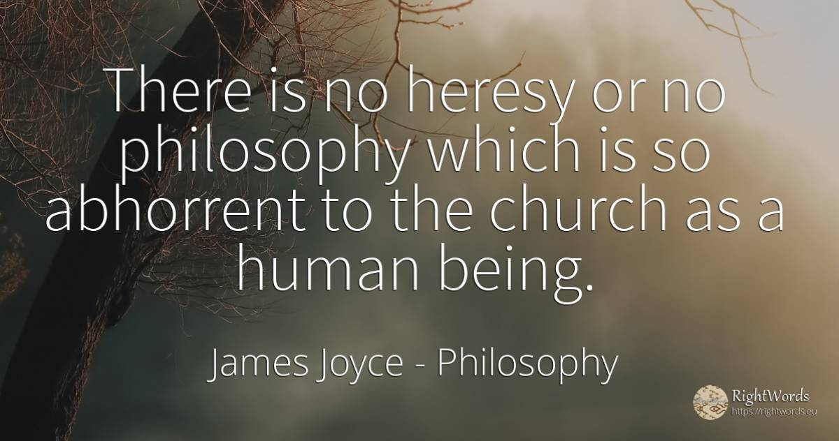 There is no heresy or no philosophy which is so abhorrent... - James Joyce, quote about philosophy, human imperfections, being