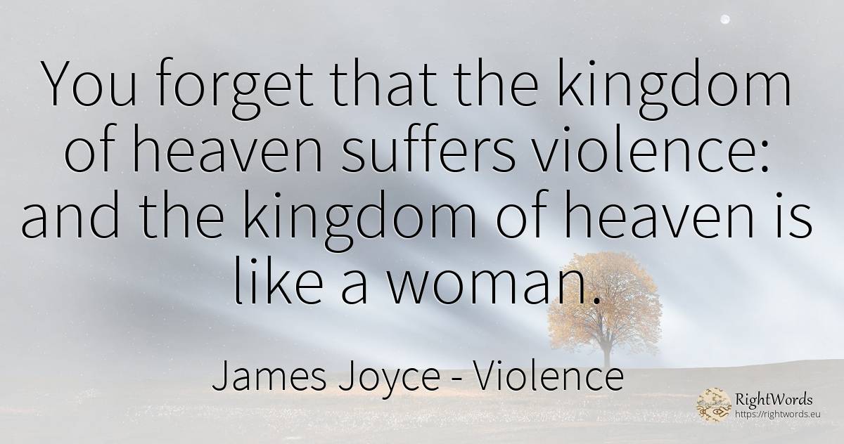 You forget that the kingdom of heaven suffers violence:... - James Joyce, quote about violence, woman