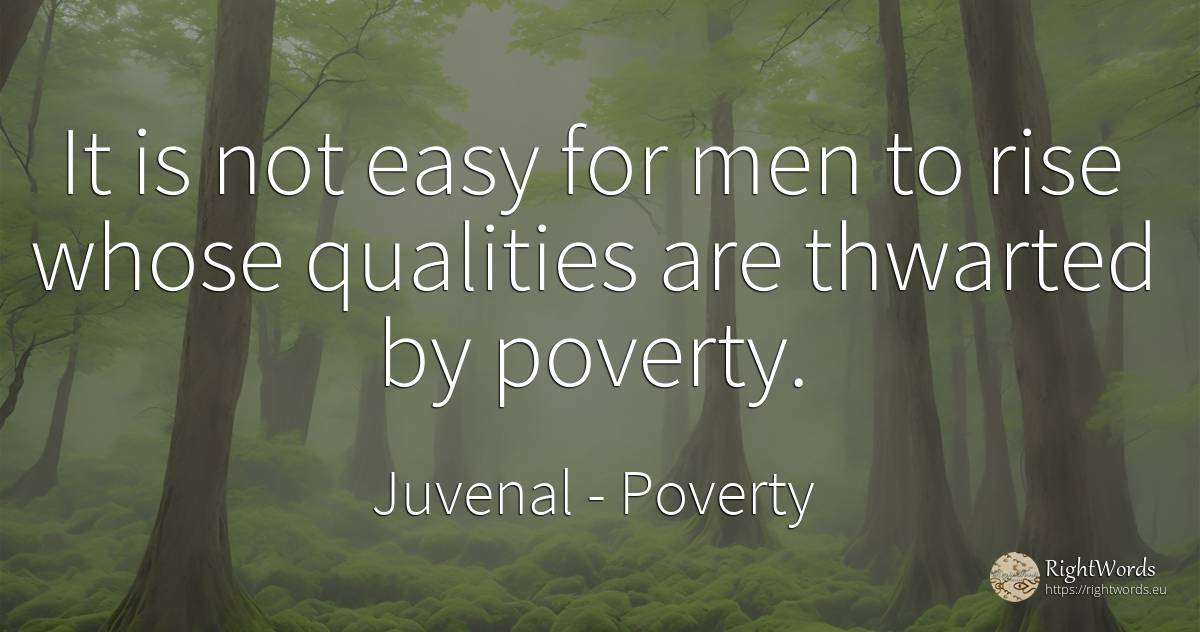 It is not easy for men to rise whose qualities are... - Juvenal, quote about poverty, man