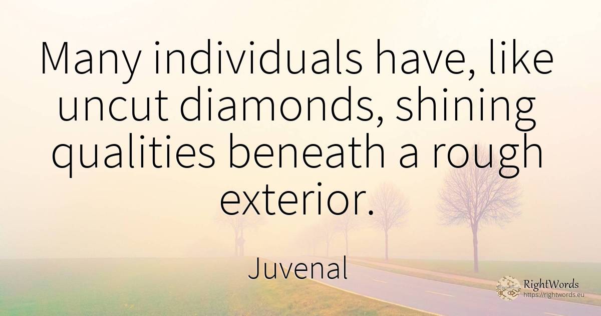 Many individuals have, like uncut diamonds, shining... - Juvenal