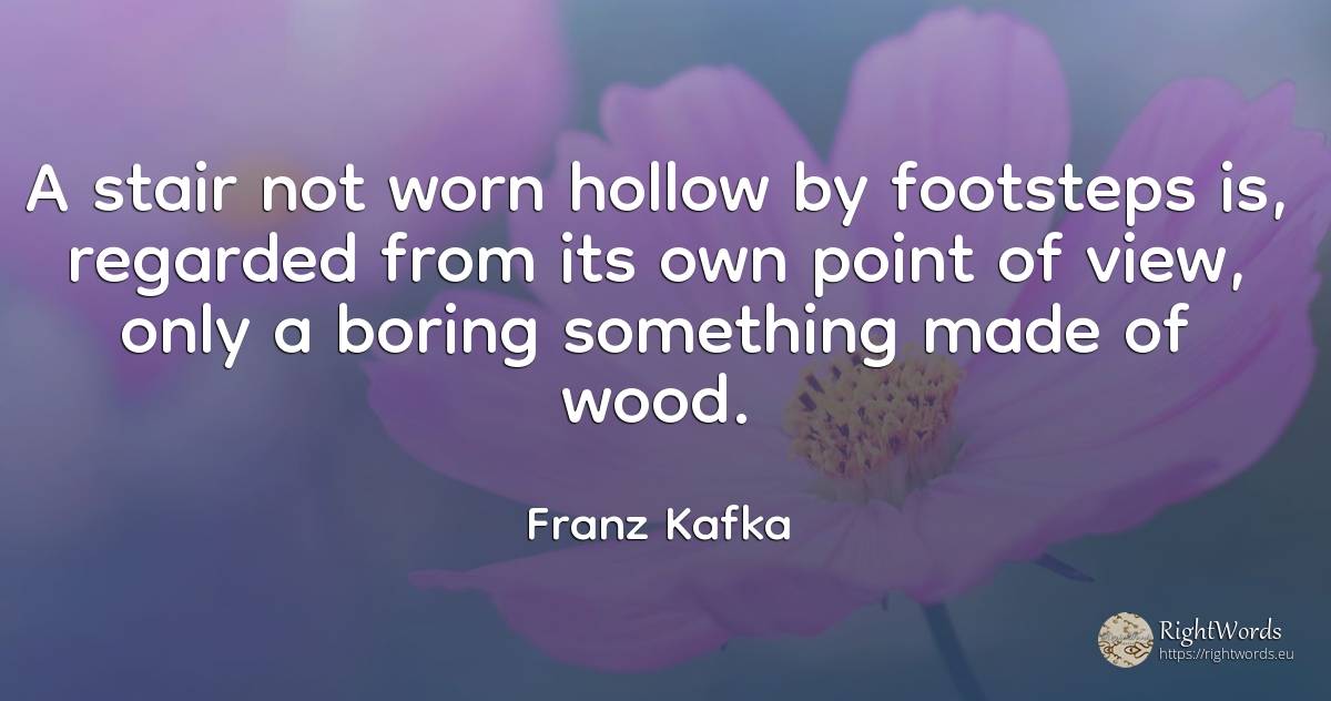 A stair not worn hollow by footsteps is, regarded from... - Franz Kafka