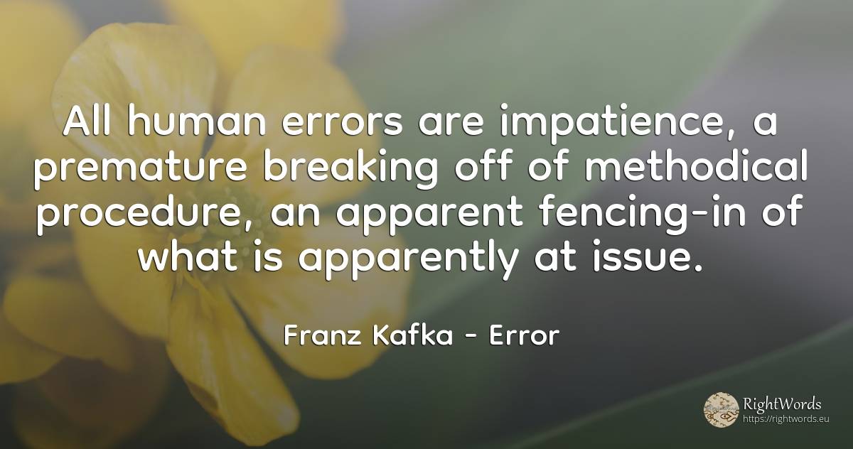 All human errors are impatience, a premature breaking off... - Franz Kafka, quote about error, human imperfections