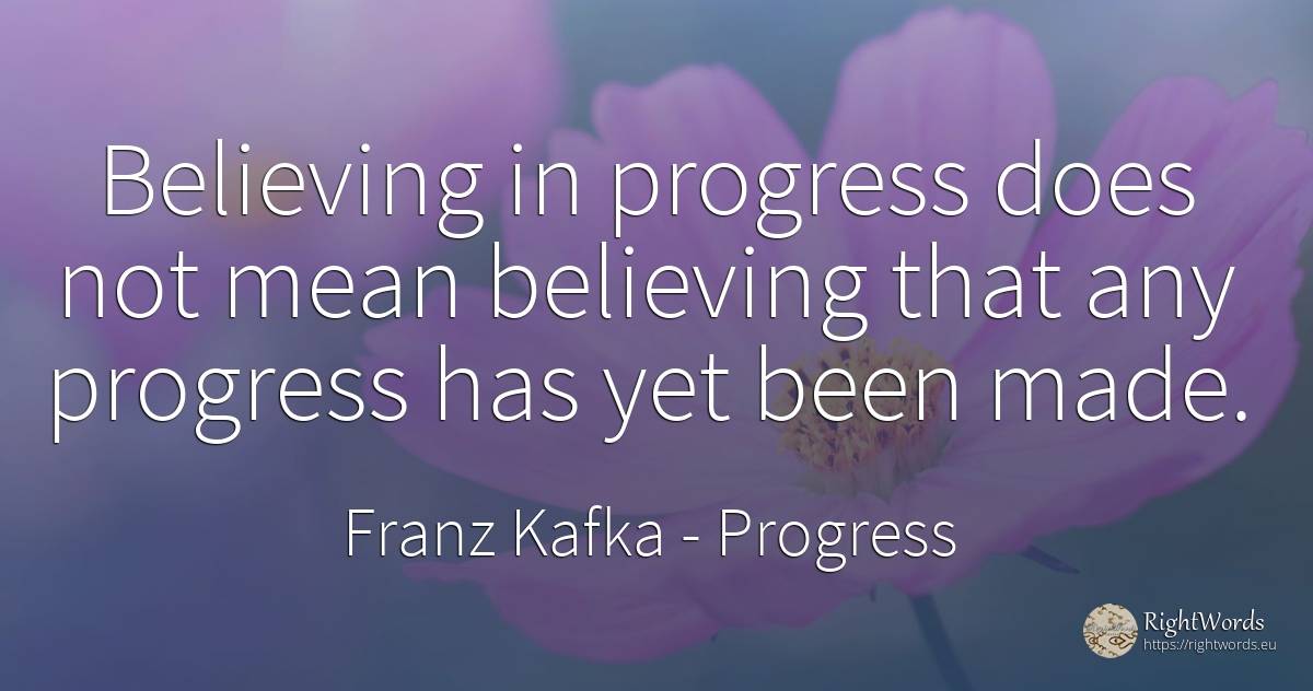 Believing in progress does not mean believing that any... - Franz Kafka, quote about progress