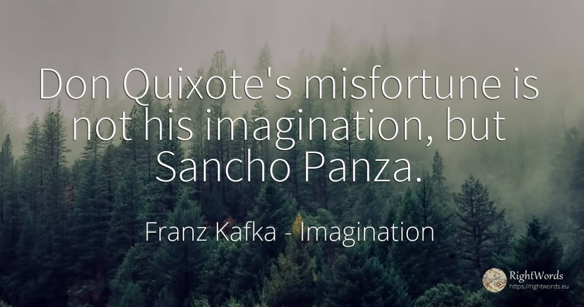 Don Quixote's misfortune is not his imagination, but... - Franz Kafka, quote about imagination