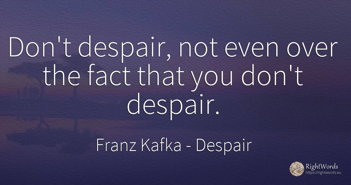 Don't despair, not even over the fact that you don't... - Franz Kafka, quote about despair