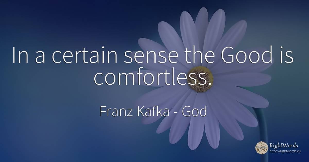 In a certain sense the Good is comfortless. - Franz Kafka, quote about god, common sense, sense, good, good luck