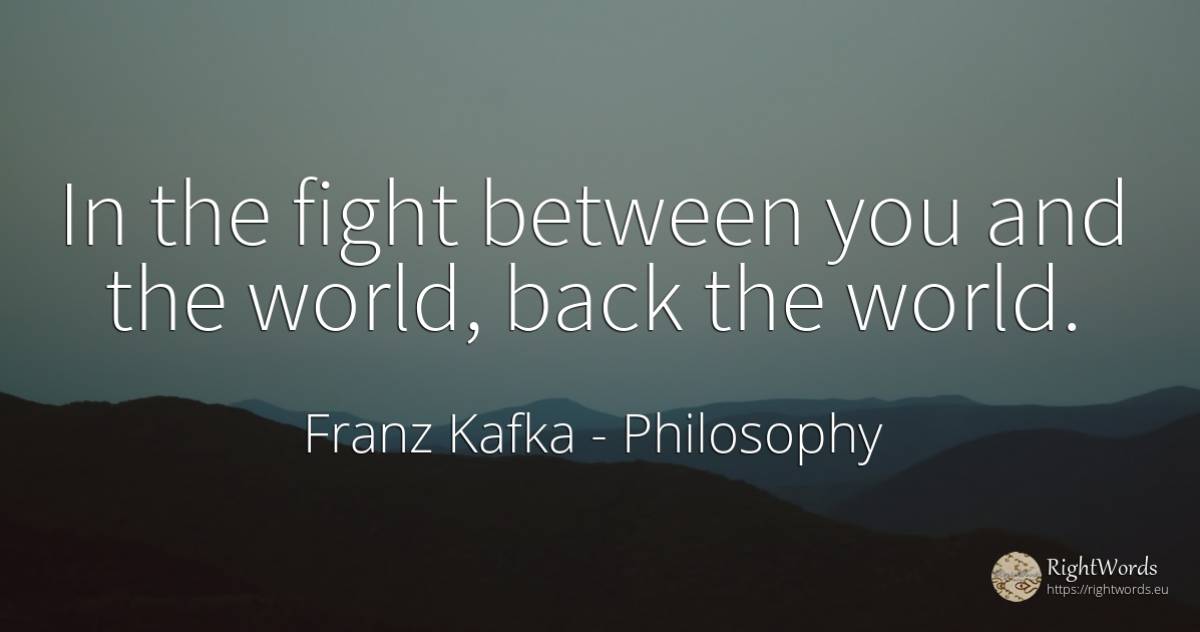 In the fight between you and the world, back the world. - Franz Kafka, quote about philosophy, fight, world