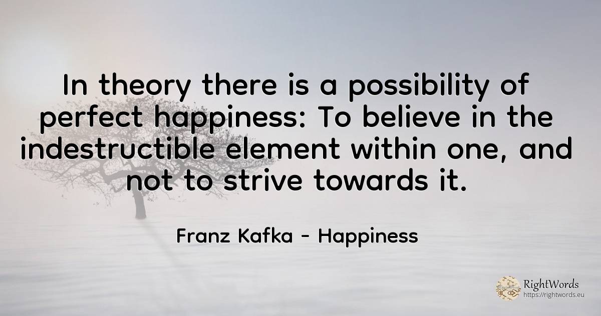 In theory there is a possibility of perfect happiness: To... - Franz Kafka, quote about happiness, perfection