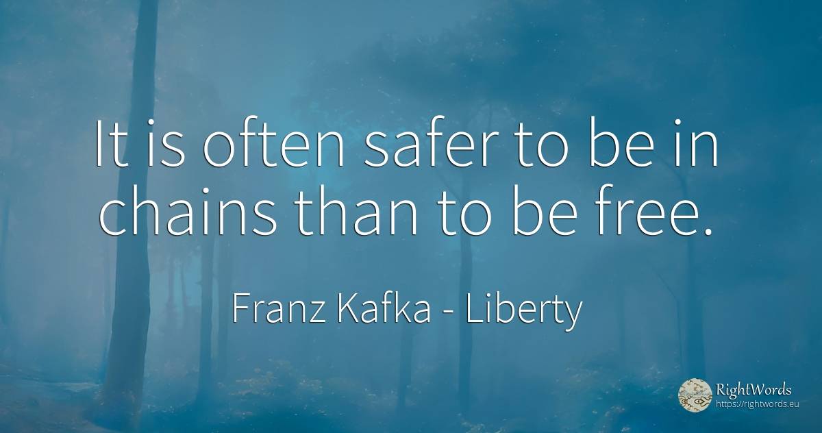 It is often safer to be in chains than to be free. - Franz Kafka, quote about liberty