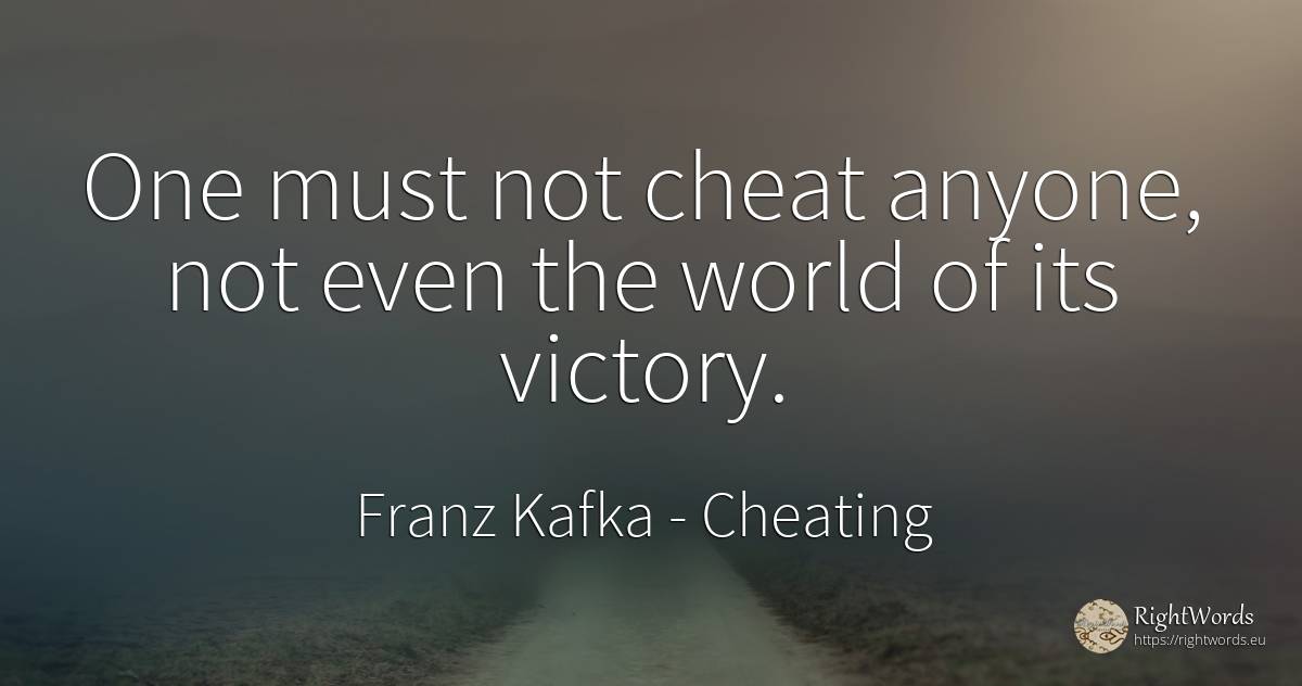 One must not cheat anyone, not even the world of its... - Franz Kafka, quote about cheating, victory, world